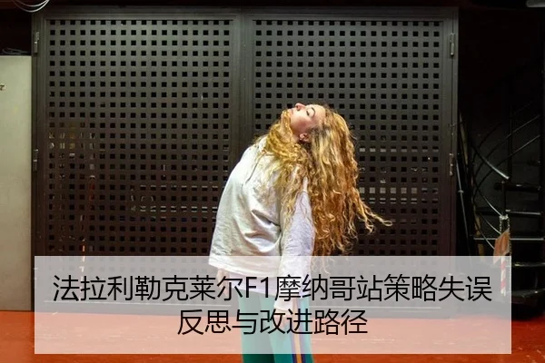 法拉利勒克莱尔F1摩纳哥站策略失误反思与改进路径