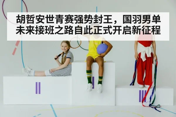 胡哲安世青赛强势封王，国羽男单未来接班之路自此正式开启新征程